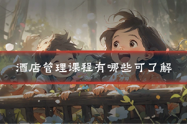酒店管理课程有哪些可了解