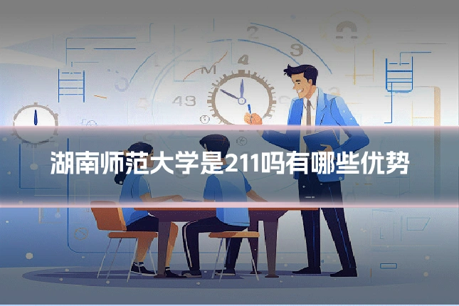 湖南师范大学是211吗有哪些优势