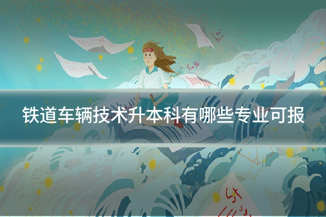 铁道车辆技术升本科有哪些专业可报