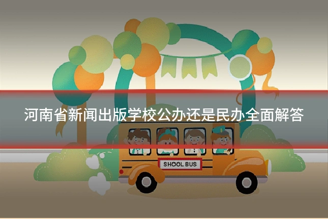 河南省新闻出版学校公办还是民办全面解答