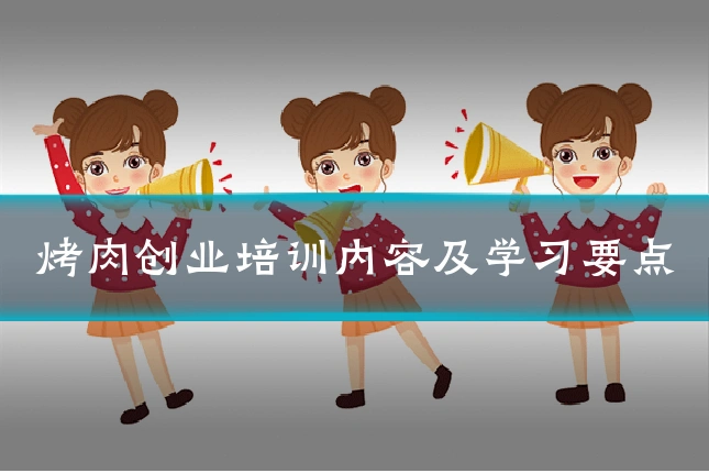 烤肉创业培训内容及学习要点