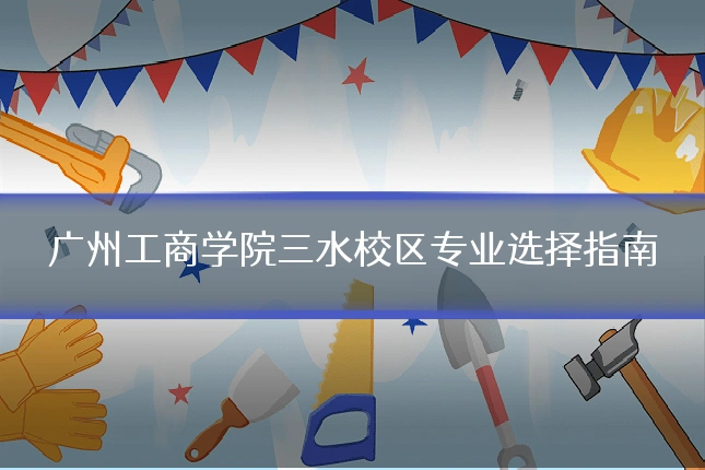 广州工商学院三水校区专业选择指南