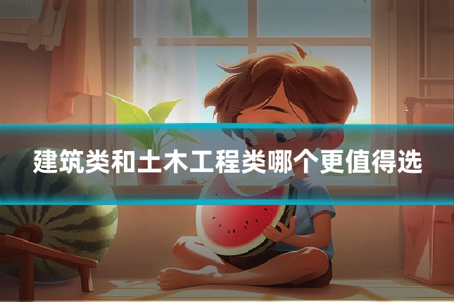 建筑类和土木工程类哪个更值得选
