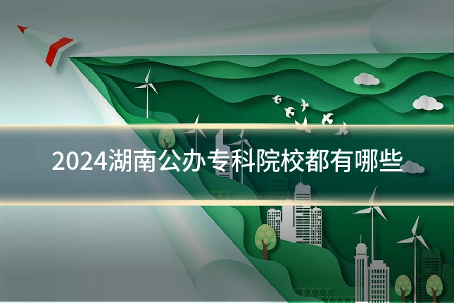 2024湖南公办专科院校都有哪些