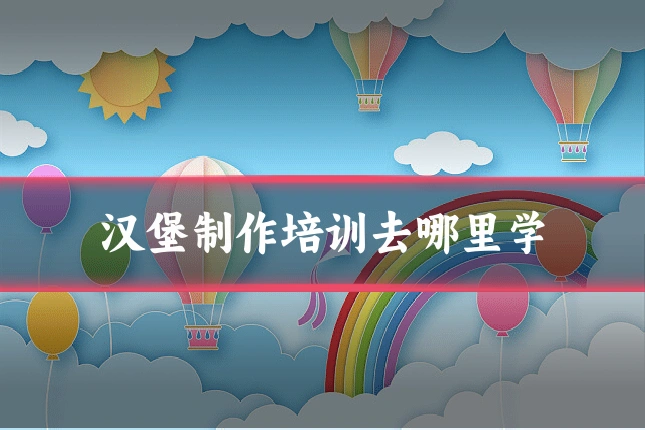 汉堡制作培训去哪里学