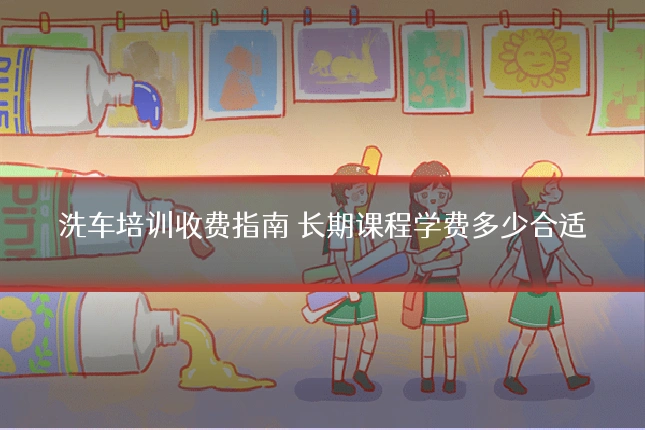 洗车培训收费指南 长期课程学费多少合适