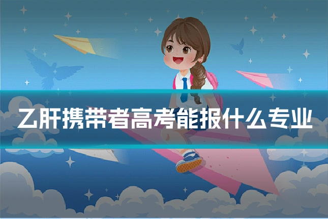 乙肝携带者高考能报什么专业
