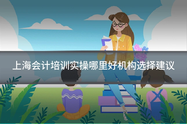 上海会计培训实操哪里好机构选择建议