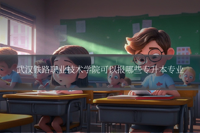武汉铁路职业技术学院可以报哪些专升本专业