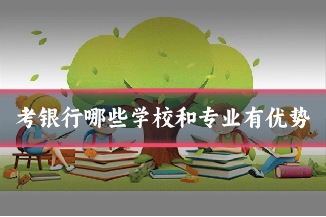 考银行哪些学校和专业有优势