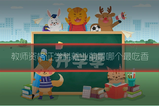 教师资格证学科就业前景哪个最吃香