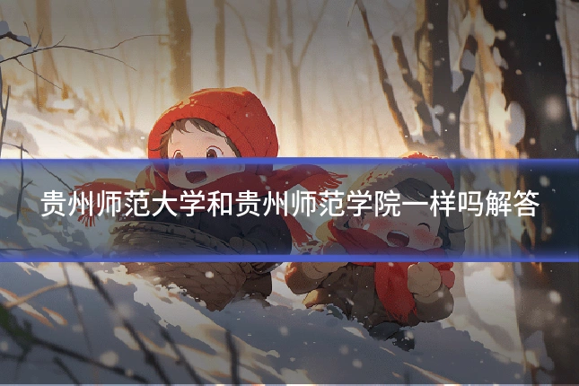 贵州师范大学和贵州师范学院一样吗解答