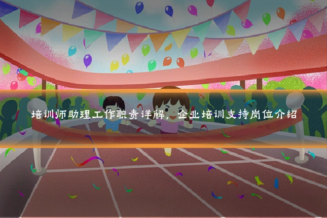 培训师助理工作职责详解，企业培训支持岗位介绍