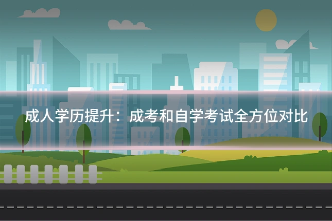 成人学历提升：成考和自学考试全方位对比