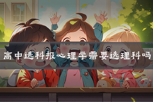 高中选科报心理学需要选理科吗