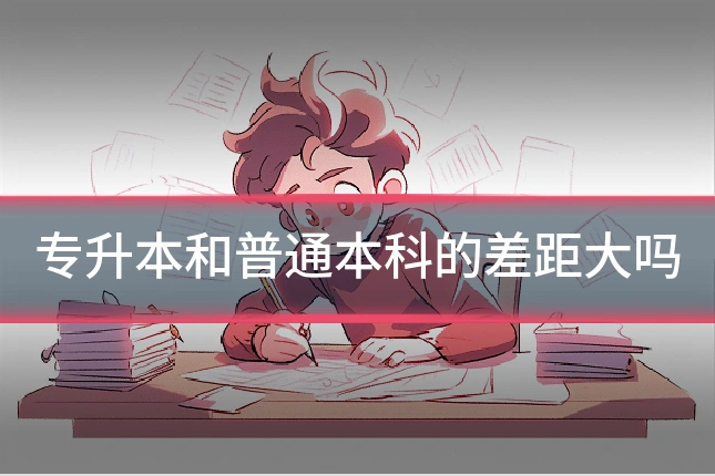 专升本和普通本科的差距大吗