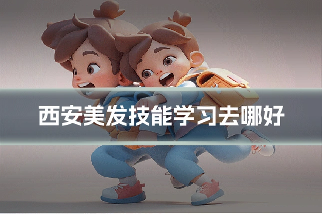 西安美发技能学习去哪好