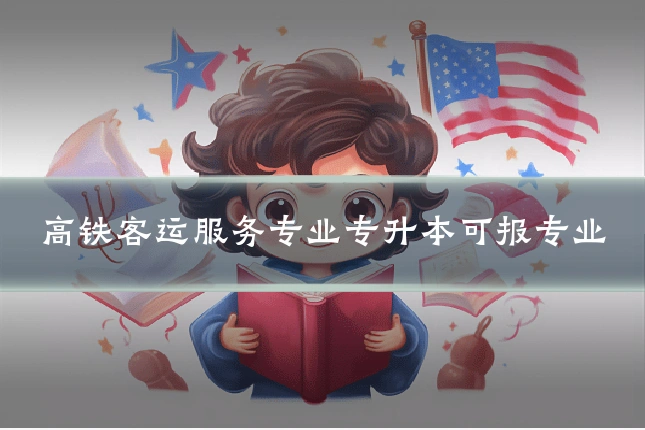 高铁客运服务专业专升本可报专业