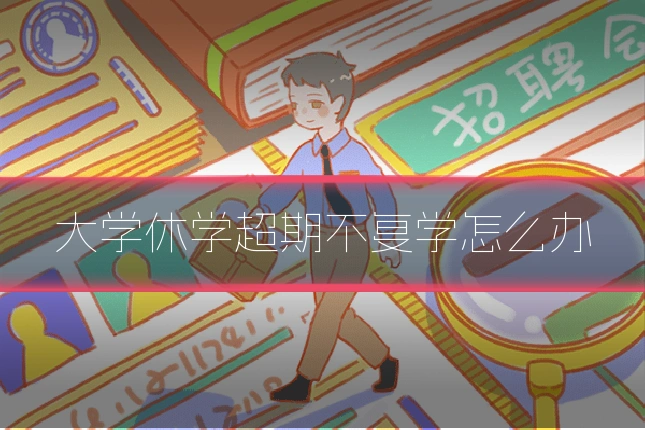大学休学超期不复学怎么办