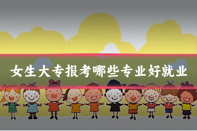 女生大专报考哪些专业好就业