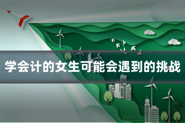 学会计的女生可能会遇到的挑战
