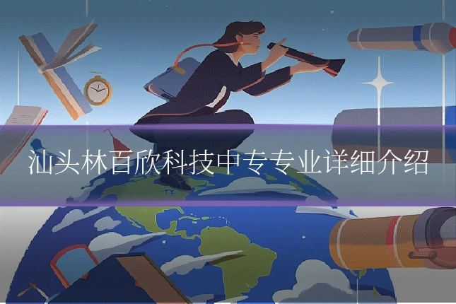 汕头林百欣科技中专专业详细介绍