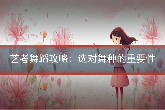 艺考舞蹈攻略：选对舞种的重要性