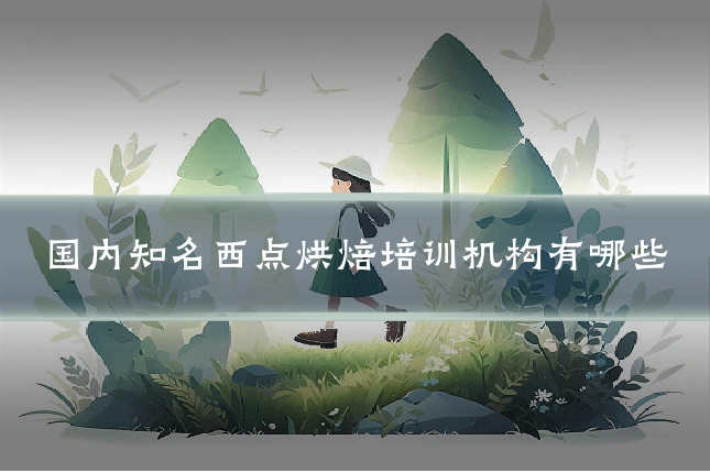 国内知名西点烘焙培训机构有哪些