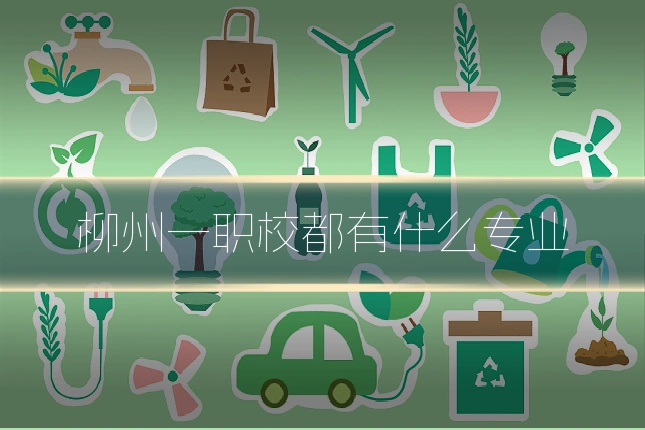 柳州一职校都有什么专业