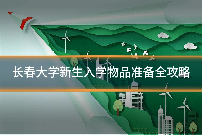 长春大学新生入学物品准备全攻略