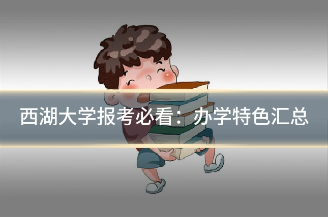 西湖大学报考必看：办学特色汇总