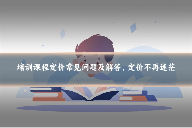 培训课程定价常见问题及解答，定价不再迷茫