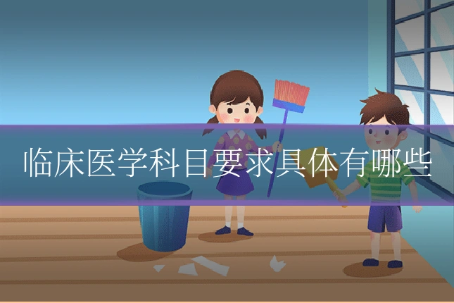 临床医学科目要求具体有哪些