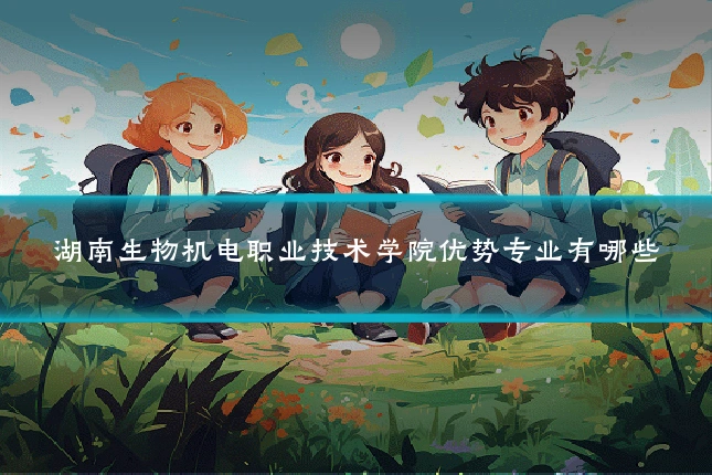 湖南生物机电职业技术学院优势专业有哪些