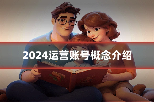 2024运营账号概念介绍