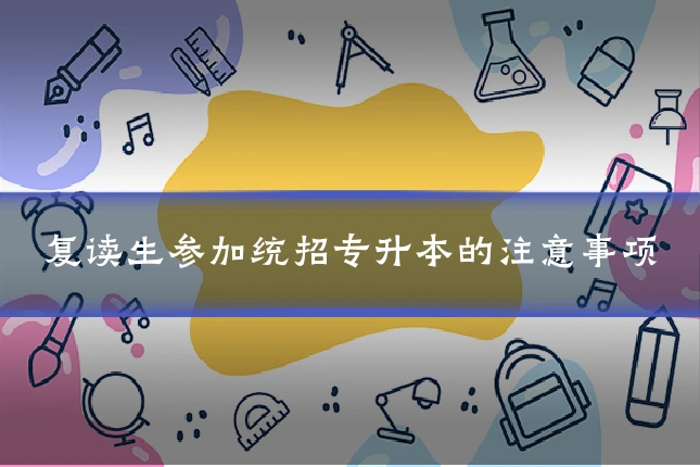 复读生参加统招专升本的注意事项