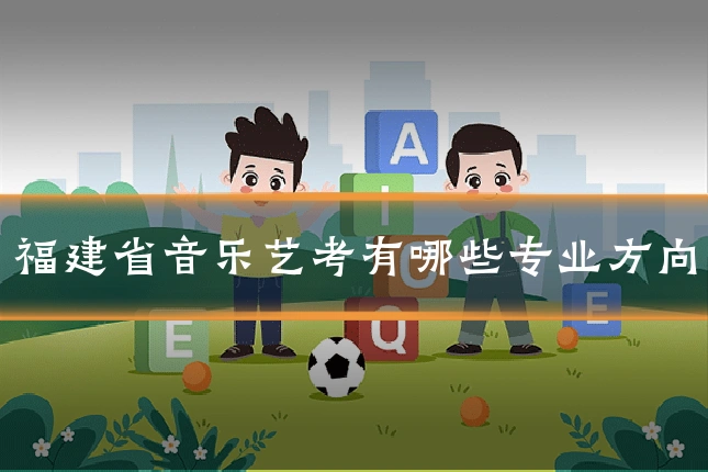 福建省音乐艺考有哪些专业方向