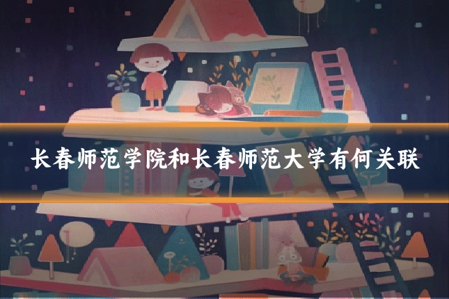 长春师范学院和长春师范大学有何关联