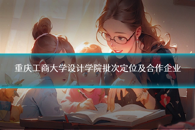 重庆工商大学设计学院批次定位及合作企业