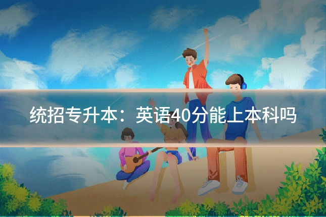 统招专升本：英语40分能上本科吗
