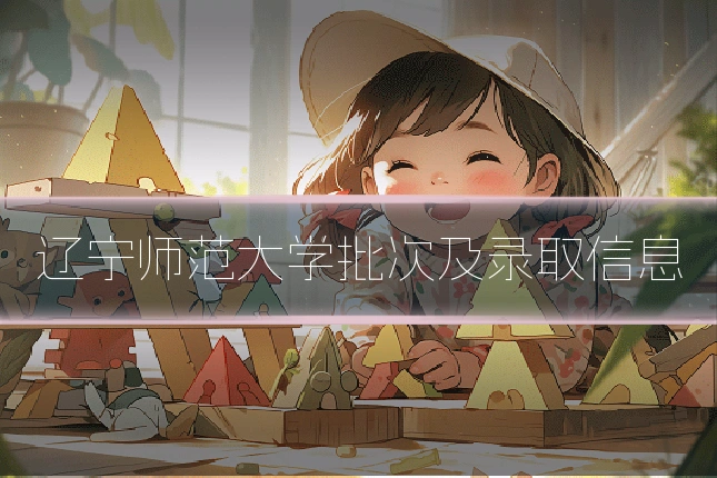辽宁师范大学批次及录取信息