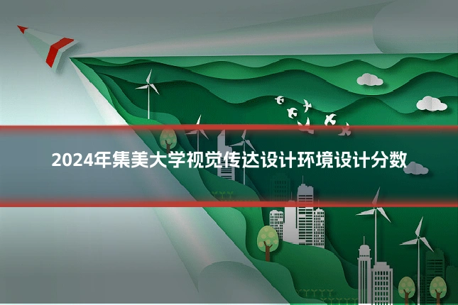 2024年集美大学视觉传达设计环境设计分数