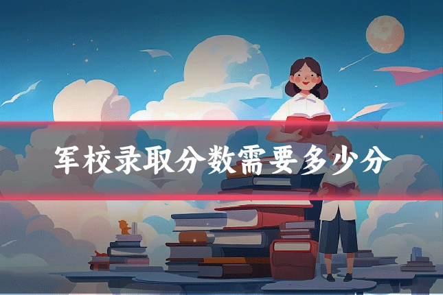 军校录取分数需要多少分