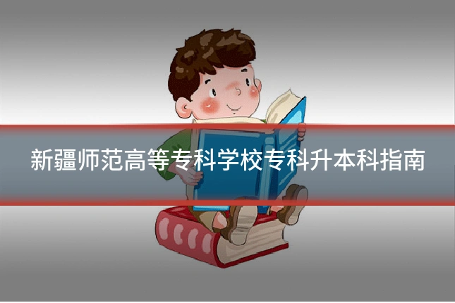 新疆师范高等专科学校专科升本科指南