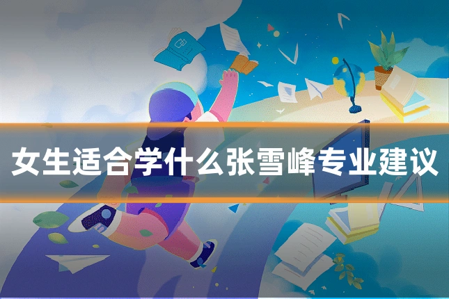 女生适合学什么张雪峰专业建议