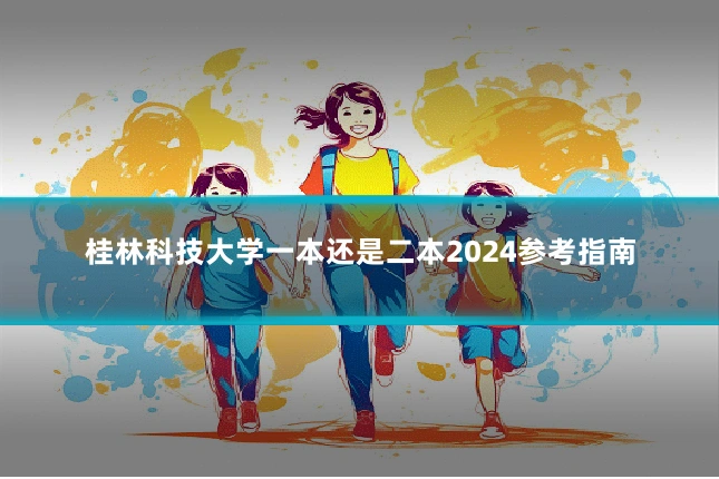 桂林科技大学一本还是二本2024参考指南