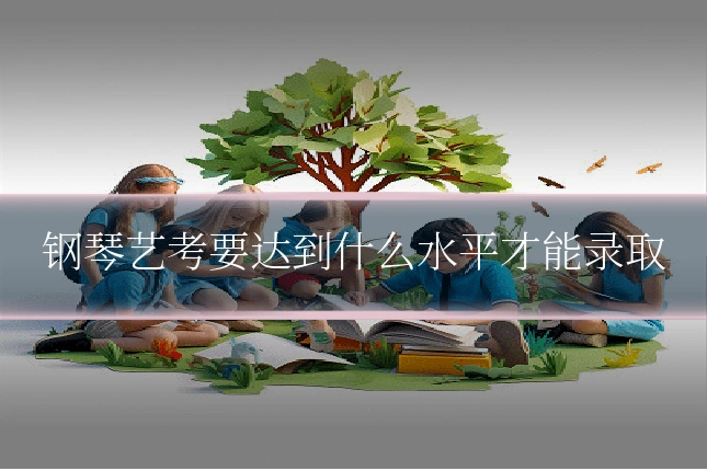 钢琴艺考要达到什么水平才能录取