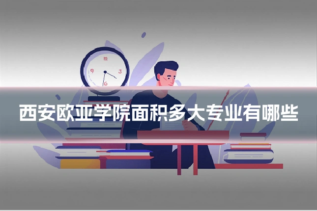 西安欧亚学院面积多大专业有哪些
