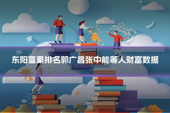 东阳富豪排名郭广昌张中能等人财富数据
