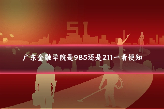 广东金融学院是985还是211一看便知